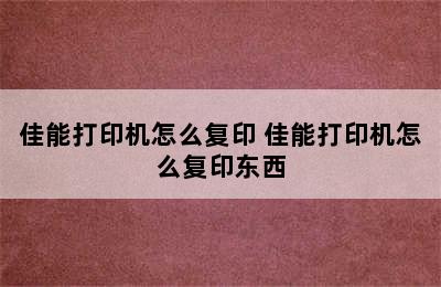 佳能打印机怎么复印 佳能打印机怎么复印东西